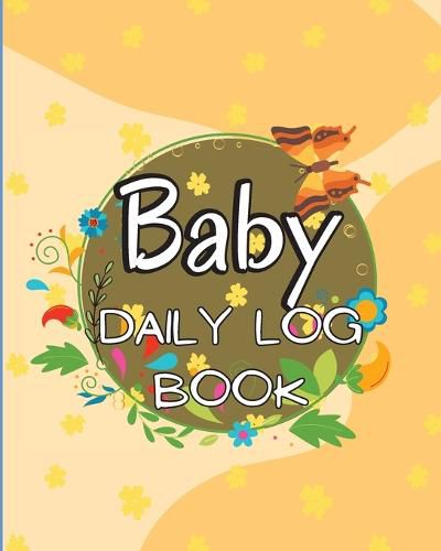 Cover image for Baby's Daily Log Book: Babies and Toddlers Tracker Notebook to Keep Record of Feed, Sleep Times, Health, Supplies Needed. Ideal For New Parents Or Nannies