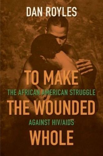 Cover image for To Make the Wounded Whole: The African American Struggle against HIV/AIDS