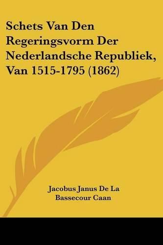 Cover image for Schets Van Den Regeringsvorm Der Nederlandsche Republiek, Van 1515-1795 (1862)