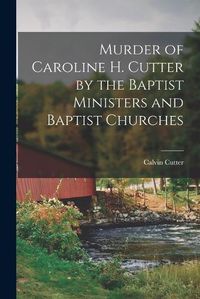 Cover image for Murder of Caroline H. Cutter by the Baptist Ministers and Baptist Churches