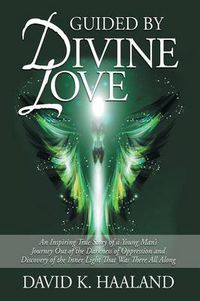 Cover image for Guided by Divine Love: An Inspiring True Story of a Young Man's Journey Out of the Darkness of Oppression and Discovery of the Inner Light That Was There All Along