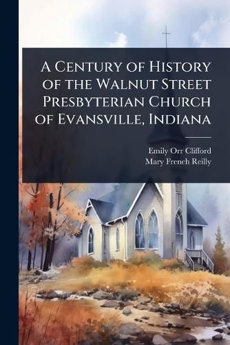 Cover image for A Century of History of the Walnut Street Presbyterian Church of Evansville, Indiana