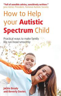 Cover image for How to Help Your Autistic Spectrum Child: Practical Ways to Make Family Life Run More Smoothly