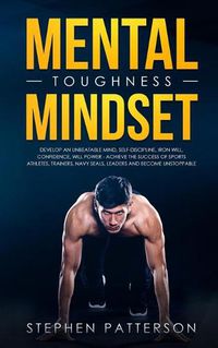 Cover image for Mental Toughness Mindset: Develop an Unbeatable Mind, Self-Discipline, Iron Will, Confidence, Will Power - Achieve the Success of Sports Athletes, Trainers, Navy SEALs, Leaders and Become Unstoppable