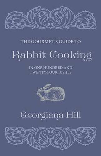 Cover image for The Gourmet's Guide To Rabbit Cooking, In One Hundred And Twenty-Four Dishes