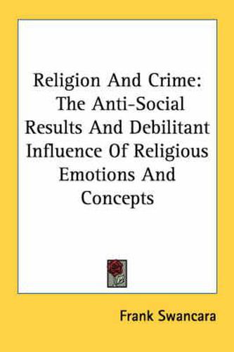 Cover image for Religion and Crime: The Anti-Social Results and Debilitant Influence of Religious Emotions and Concepts