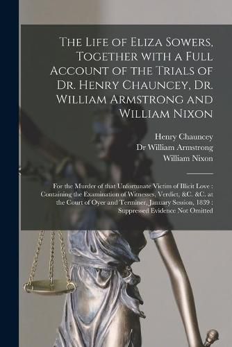 Cover image for The Life of Eliza Sowers, Together With a Full Account of the Trials of Dr. Henry Chauncey, Dr. William Armstrong and William Nixon