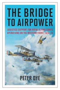 Cover image for The Bridge to Airpower: Logistics Support for Royal Flying Corps Operations on the Western Front, 1914-18