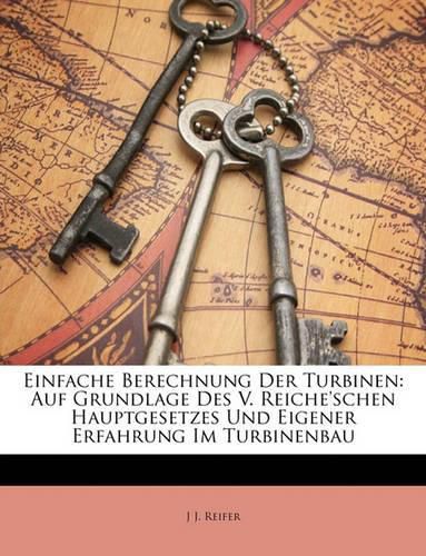 Cover image for Einfache Berechnung Der Turbinen: Auf Grundlage Des V. Reiche'schen Hauptgesetzes Und Eigener Erfahrung Im Turbinenbau