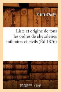 Cover image for Liste Et Origine de Tous Les Ordres de Chevaleries Militaires Et Civils (Ed.1876)