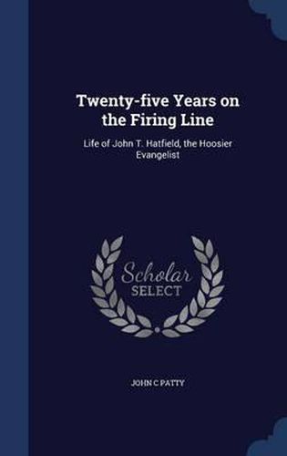 Cover image for Twenty-Five Years on the Firing Line: Life of John T. Hatfield, the Hoosier Evangelist