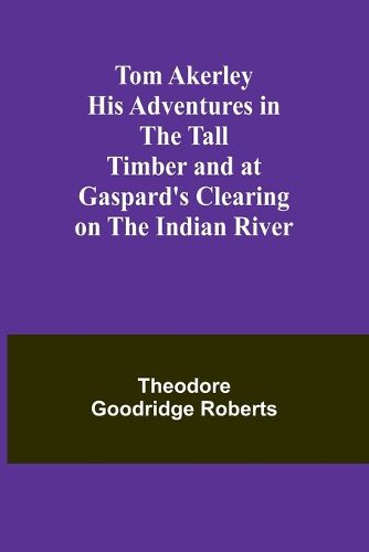 Tom Akerley His Adventures in the Tall Timber and at Gaspard's Clearing on the Indian River