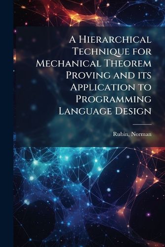 Cover image for A Hierarchical Technique for Mechanical Theorem Proving and its Application to Programming Language Design