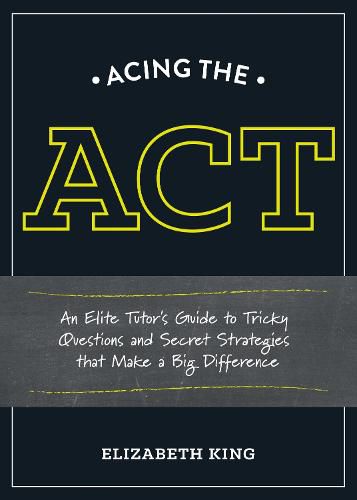 Acing the ACT: An Elite Tutor's Guide to Tricky Questions and Secret Strategies that Make a Big Difference