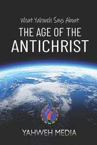 Cover image for What Yahweh Says About the Age of the Antichrist