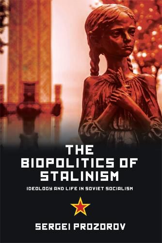 The Biopolitics of Stalinism: Ideology and Life in Soviet Socialism