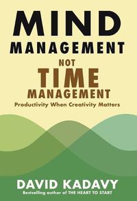 Cover image for Mind Management, Not Time Management: Productivity When Creativity Matters