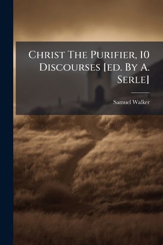 Cover image for Christ the Purifier, 10 Discourses [Ed. by A. Serle].