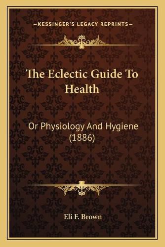 The Eclectic Guide to Health: Or Physiology and Hygiene (1886)