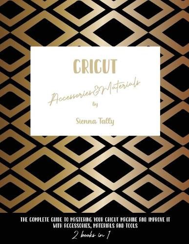 Cover image for Cricut Accessories And Materials: The Complete Guide To Mastering Your Cricut Machine And Improve It With Accessories, Materials And Tools