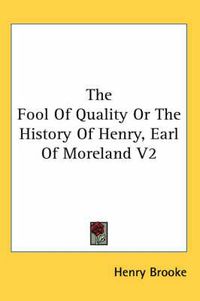 Cover image for The Fool Of Quality Or The History Of Henry, Earl Of Moreland V2