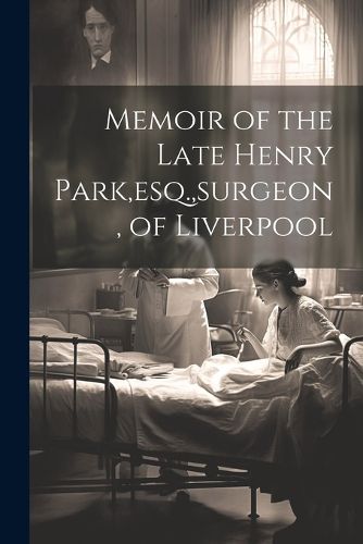 Cover image for Memoir of the Late Henry Park, esq., surgeon, of Liverpool