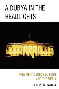Cover image for A Dubya in the Headlights: President George W. Bush and the Media