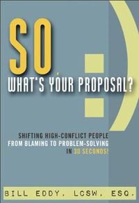 Cover image for So, What's Your Proposal?: Shifting High-Conflict People from Blaming to Problem-Solving in 30 Seconds!