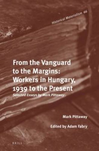 Cover image for From the Vanguard to the Margins: Workers in Hungary, 1939 to the Present: Selected Essays by Mark Pittaway