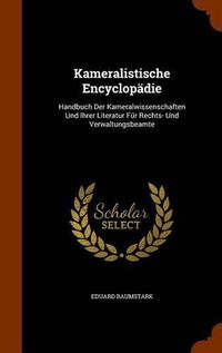 Cover image for Kameralistische Encyclopadie: Handbuch Der Kameralwissenschaften Und Ihrer Literatur Fur Rechts- Und Verwaltungsbeamte