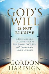 Cover image for God's Will Is Not Elusive: A Comprehensive, In-Depth Study on Discovering God's Will and Experiencing Divine Guidance