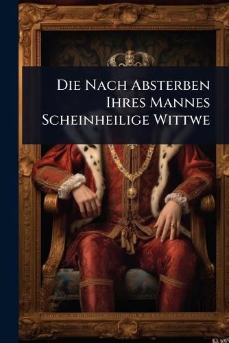 Cover image for Die Nach Absterben Ihres Mannes Scheinheilige Wittwe