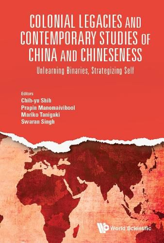 Colonial Legacies And Contemporary Studies Of China And Chineseness: Unlearning Binaries, Strategizing Self