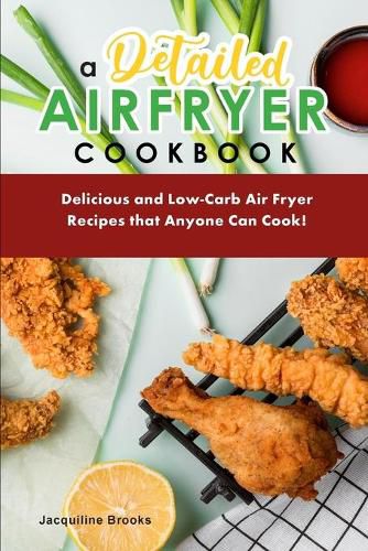 Cover image for A Detailed Air Fryer Cookbook: Delicious and Low-Carb Air Fryer Recipes that Anyone Can Cook!