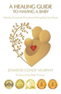 Cover image for A Healing Guide to Having a Baby: Infertility, Emotional Wounds and Taking Back Your Power
