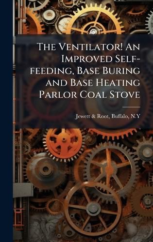Cover image for The Ventilator! An Improved Self-feeding, Base Buring and Base Heating Parlor Coal Stove