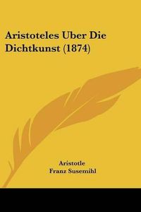 Cover image for Aristoteles Uber Die Dichtkunst (1874)