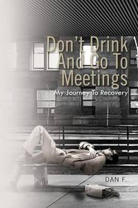 Cover image for Don't Drink and Go to Meetings: My Journey to Recovery