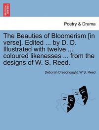 Cover image for The Beauties of Bloomerism [in Verse]. Edited ... by D. D. Illustrated with Twelve ... Coloured Likenesses ... from the Designs of W. S. Reed.