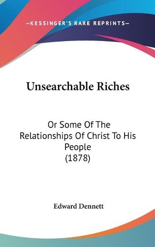 Cover image for Unsearchable Riches: Or Some of the Relationships of Christ to His People (1878)