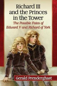 Cover image for Richard III and the Princes in the Tower: The Possible Fates of Edward V and Richard of York