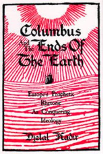 Cover image for Columbus and the Ends of the Earth: Europe's Prophetic Rhetoric as Conquering Ideology