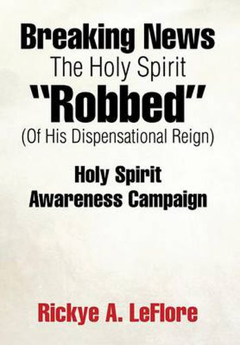 Cover image for Breaking News The Holy Spirit Robbed (Of His Dispensational Reign): Holy Spirit Awareness Campaign