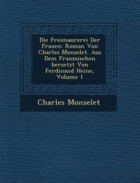 Cover image for Die Freimaurerei Der Frauen: Roman Von Charles Monselet. Aus Dem Franz Sischen Bersetzt Von Ferdinand Heine, Volume 1