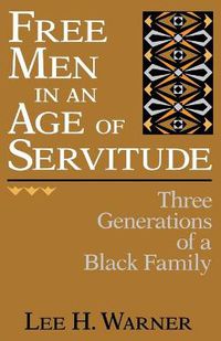 Cover image for Free Men in an Age of Servitude: Three Generations of a Black Family