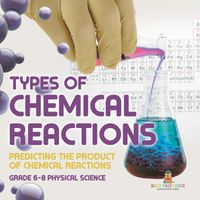 Cover image for Types of Chemical Reactions Predicting the Product of Chemical Reactions Grade 6-8 Physical Science