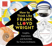 Cover image for How To Think Like Frank Lloyd Wright: Creative Activities to Inspire Young Architects