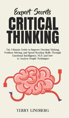 Cover image for Expert Secrets - Critical Thinking: The Ultimate Guide to Improve Decision Making, Problem Solving, and Speed Reading Skills Through Emotional Intelligence, NLP, and how to Analyze People Techniques.