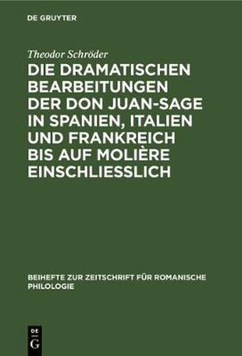 Die Dramatischen Bearbeitungen Der Don Juan-Sage in Spanien, Italien Und Frankreich Bis Auf Moliere Einschliesslich