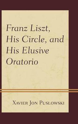 Cover image for Franz Liszt, His Circle, and His Elusive Oratorio